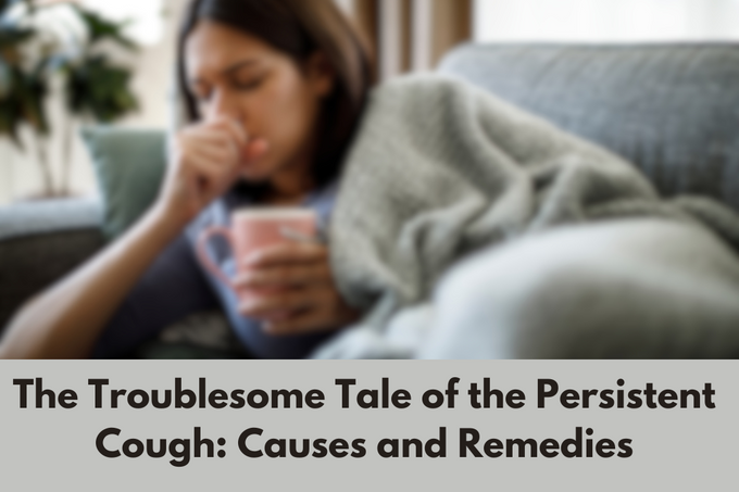 The Troublesome Tale of the Persistent Cough: Causes and Remedies